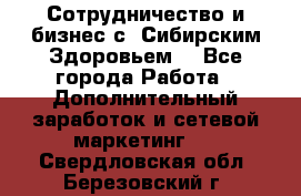 Сотрудничество и бизнес с “Сибирским Здоровьем“ - Все города Работа » Дополнительный заработок и сетевой маркетинг   . Свердловская обл.,Березовский г.